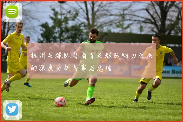 杭州足球队与南京足球队耐力对决的深度分析与赛后总结