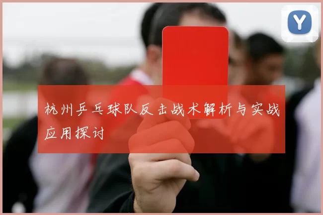 杭州乒乓球队反击战术解析与实战应用探讨