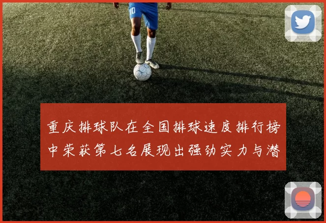 重庆排球队在全国排球速度排行榜中荣获第七名展现出强劲实力与潜力
