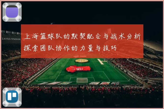 上海篮球队的默契配合与战术分析探索团队协作的力量与技巧