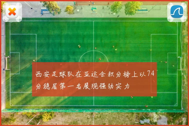 西安足球队在亚运会积分榜上以74分稳居第一名展现强劲实力