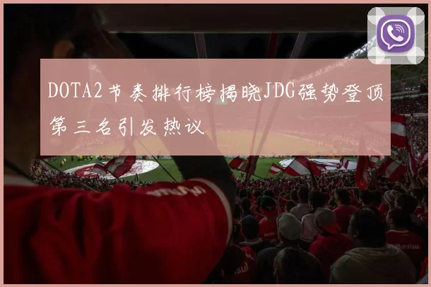 DOTA2节奏排行榜揭晓JDG强势登顶第三名引发热议