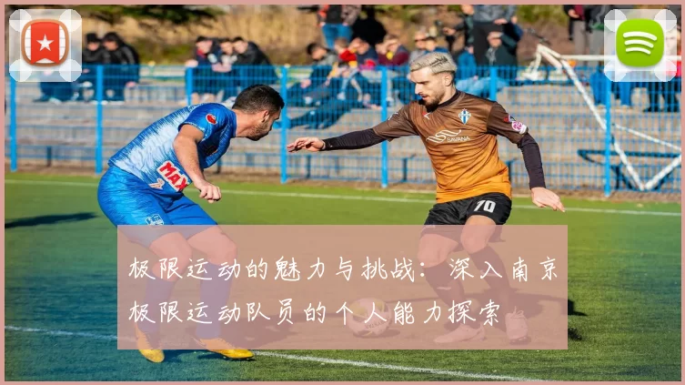 极限运动的魅力与挑战：深入南京极限运动队员的个人能力探索