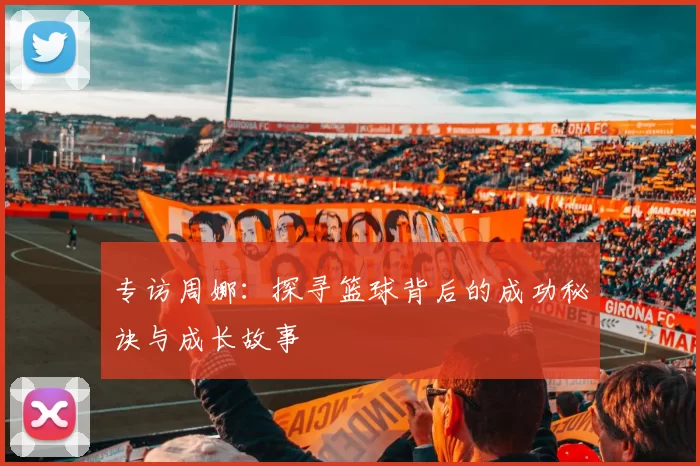 专访周娜：探寻篮球背后的成功秘诀与成长故事