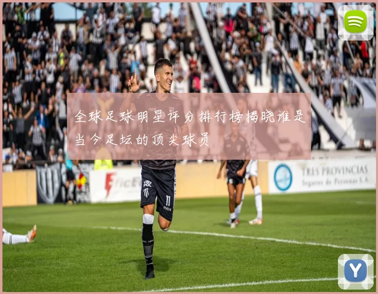 全球足球明星评分排行榜揭晓谁是当今足坛的顶尖球员