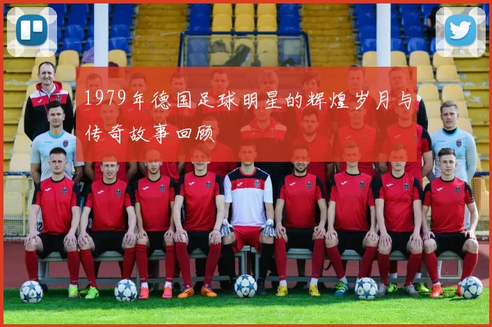 1979年德国足球明星的辉煌岁月与传奇故事回顾