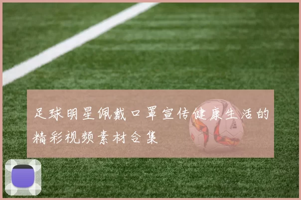 足球明星佩戴口罩宣传健康生活的精彩视频素材合集