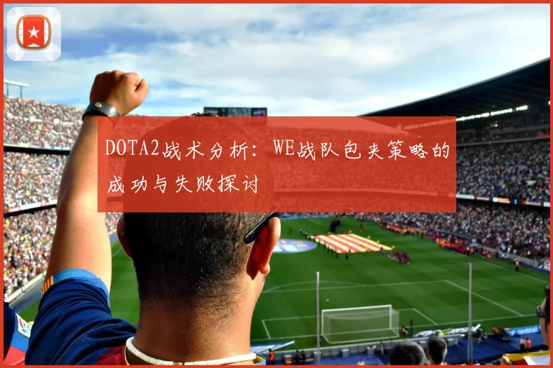 DOTA2战术分析：WE战队包夹策略的成功与失败探讨