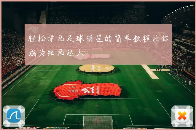 轻松学画足球明星的简单教程让你成为绘画达人