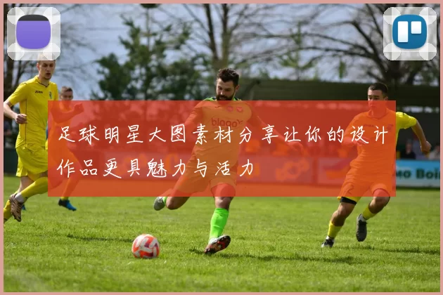 足球明星大图素材分享让你的设计作品更具魅力与活力