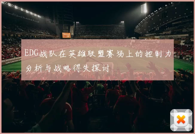 EDG战队在英雄联盟赛场上的控制力分析与战略得失探讨