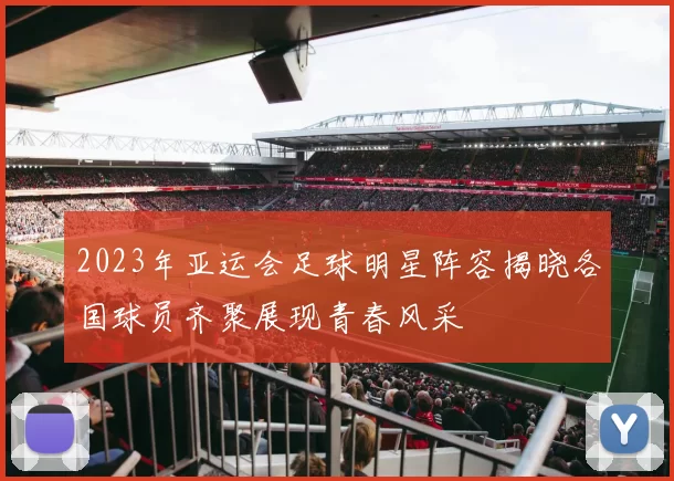 2023年亚运会足球明星阵容揭晓各国球员齐聚展现青春风采