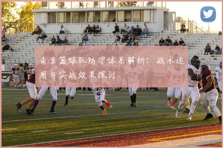 南京篮球队防守体系解析：战术运用与实战效果探讨