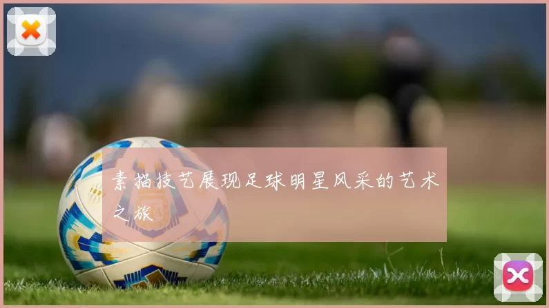 素描技艺展现足球明星风采的艺术之旅