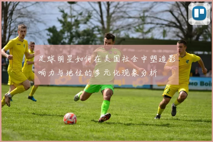 足球明星如何在美国社会中塑造影响力与地位的多元化现象分析