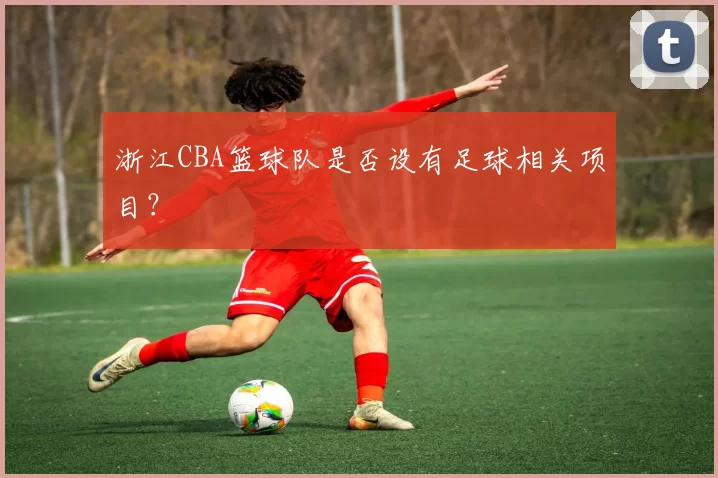 浙江CBA篮球队是否设有足球相关项目？