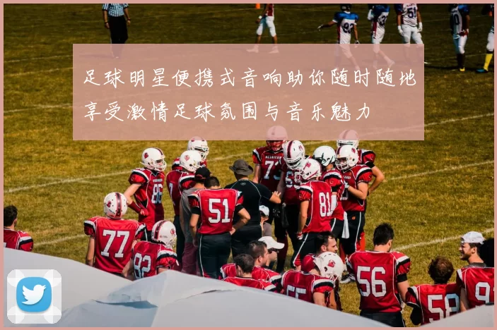 足球明星便携式音响助你随时随地享受激情足球氛围与音乐魅力