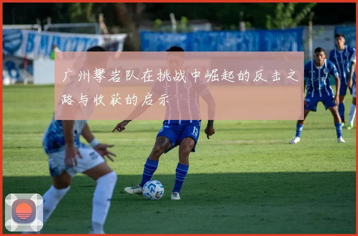 广州攀岩队在挑战中崛起的反击之路与收获的启示
