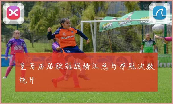 皇马历届欧冠战绩汇总与夺冠次数统计