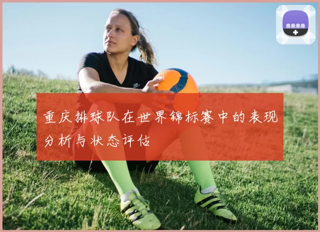 重庆排球队在世界锦标赛中的表现分析与状态评估