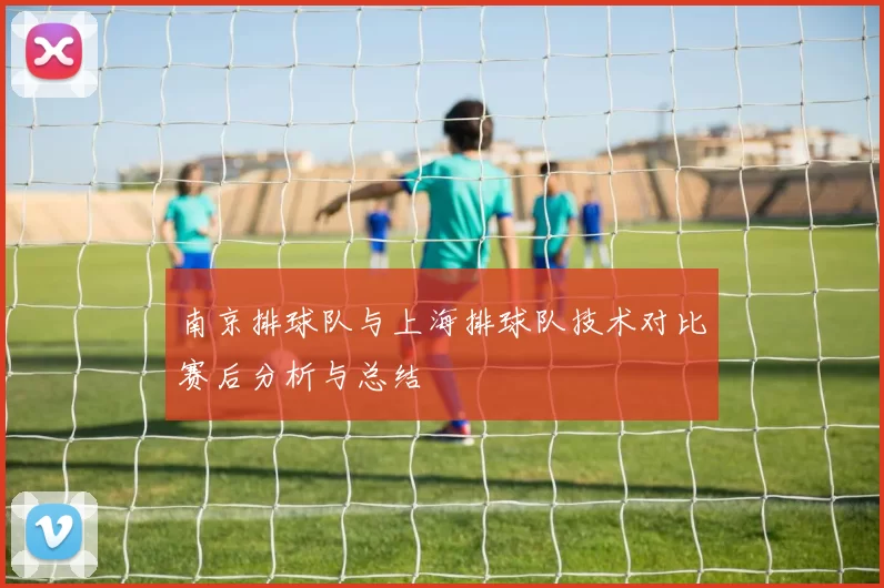 南京排球队与上海排球队技术对比赛后分析与总结