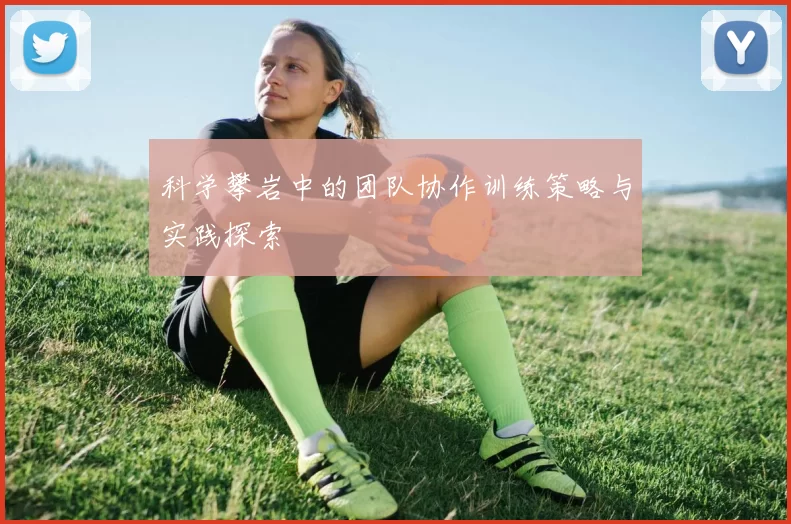 科学攀岩中的团队协作训练策略与实践探索