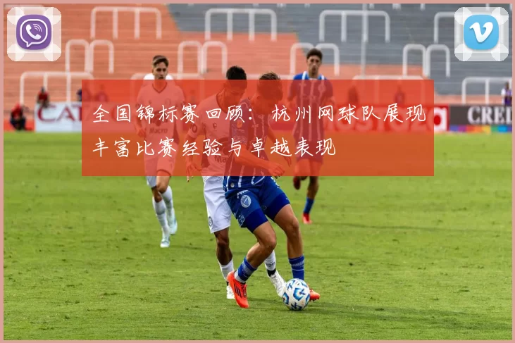 全国锦标赛回顾：杭州网球队展现丰富比赛经验与卓越表现