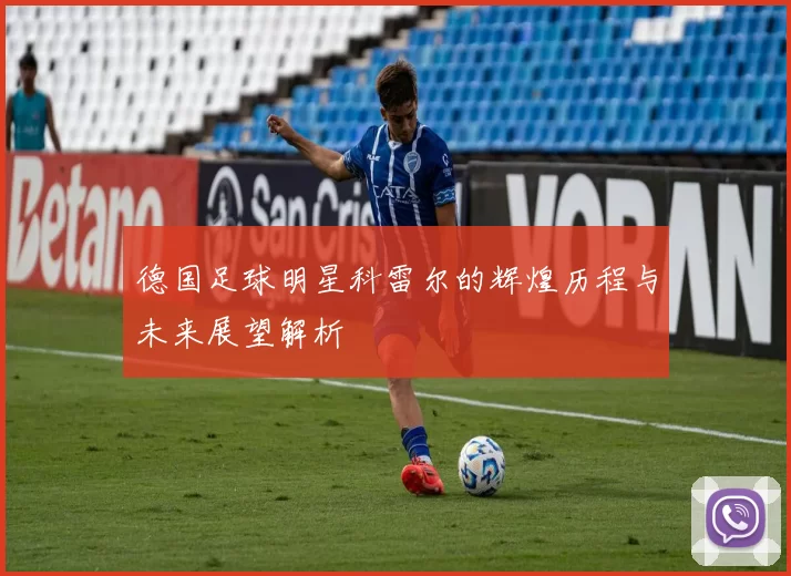 德国足球明星科雷尔的辉煌历程与未来展望解析