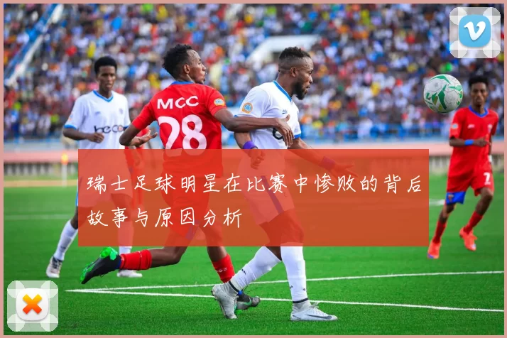 瑞士足球明星在比赛中惨败的背后故事与原因分析