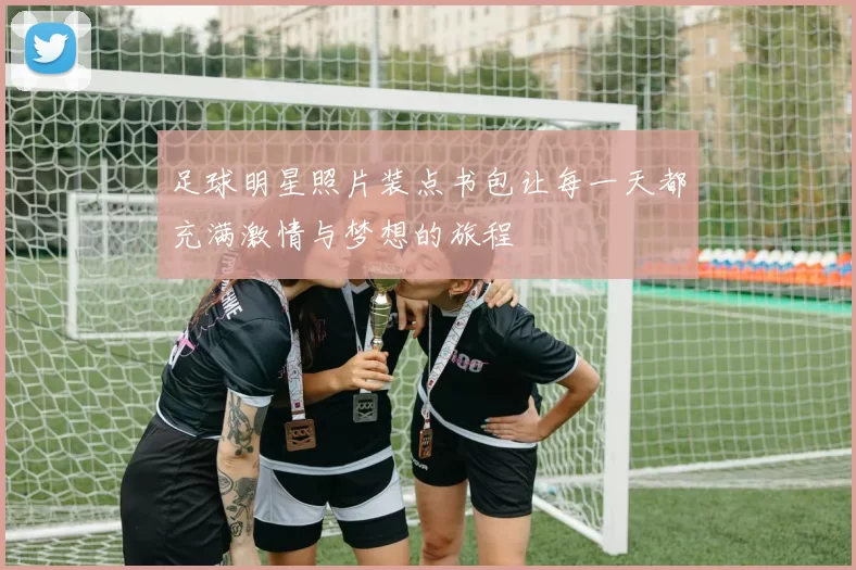 足球明星照片装点书包让每一天都充满激情与梦想的旅程