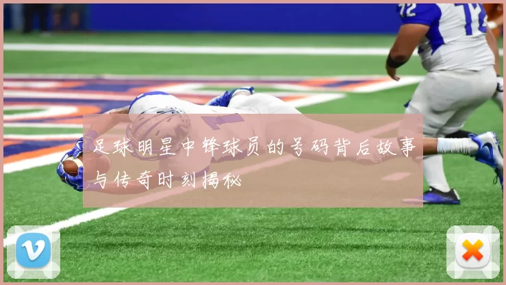 足球明星中锋球员的号码背后故事与传奇时刻揭秘