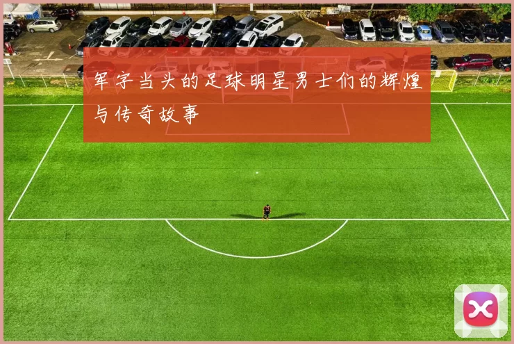 军字当头的足球明星男士们的辉煌与传奇故事