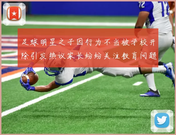 足球明星之子因行为不当被学校开除引发热议家长纷纷关注教育问题