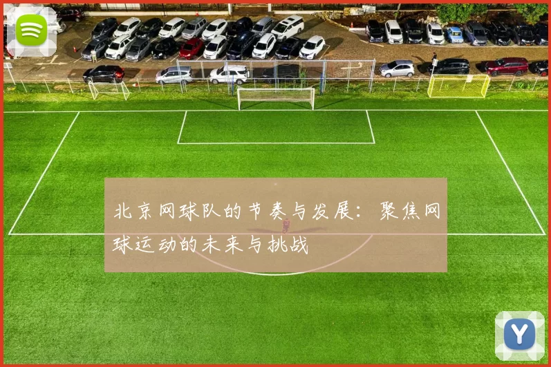 北京网球队的节奏与发展：聚焦网球运动的未来与挑战
