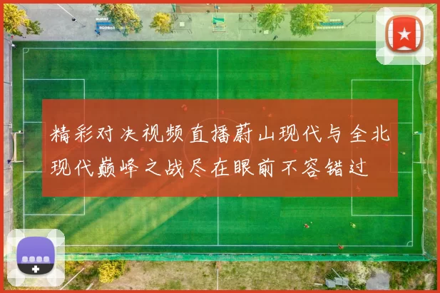 精彩对决视频直播蔚山现代与全北现代巅峰之战尽在眼前不容错过