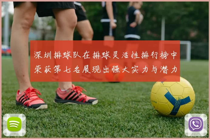 深圳排球队在排球灵活性排行榜中荣获第七名展现出强大实力与潜力