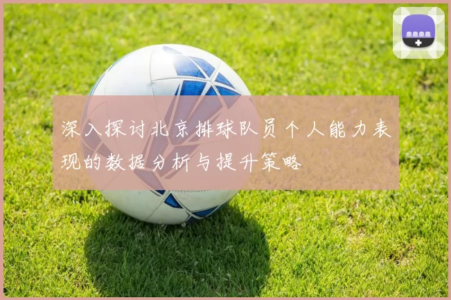 深入探讨北京排球队员个人能力表现的数据分析与提升策略