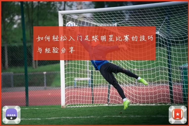 如何轻松入门足球明星比赛的技巧与经验分享