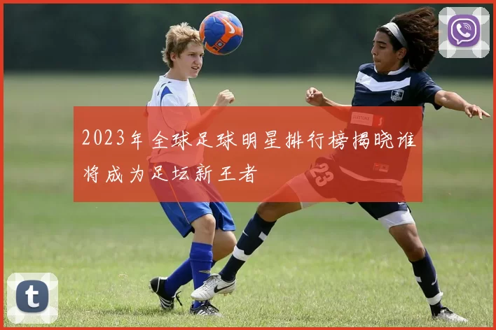 2023年全球足球明星排行榜揭晓谁将成为足坛新王者