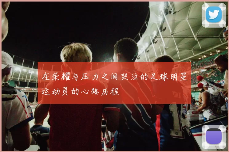 在荣耀与压力之间哭泣的足球明星运动员的心路历程