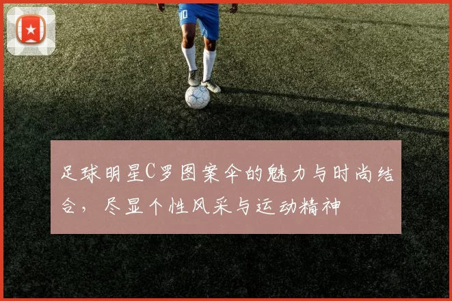 足球明星C罗图案伞的魅力与时尚结合，尽显个性风采与运动精神
