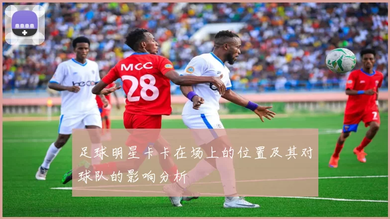 足球明星卡卡在场上的位置及其对球队的影响分析
