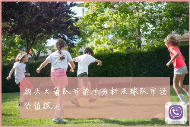 购买火箭队可能性分析及球队市场价值探讨
