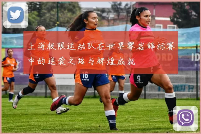 上海极限运动队在世界攀岩锦标赛中的逆袭之路与辉煌成就