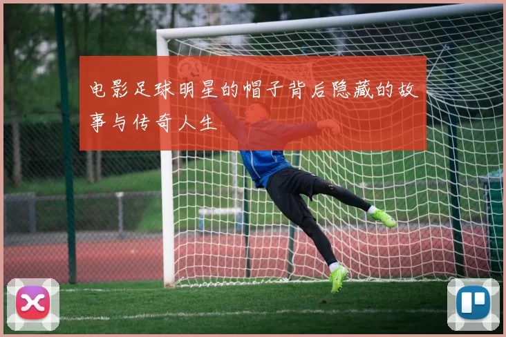 电影足球明星的帽子背后隐藏的故事与传奇人生