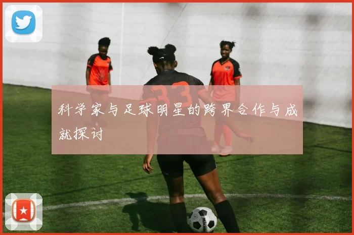 科学家与足球明星的跨界合作与成就探讨