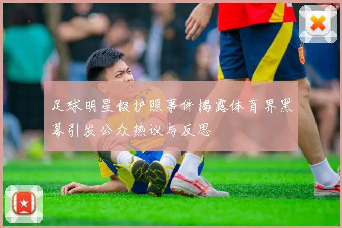 足球明星假护照事件揭露体育界黑幕引发公众热议与反思