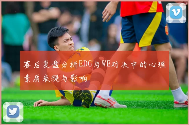 赛后复盘分析EDG与WE对决中的心理素质表现与影响