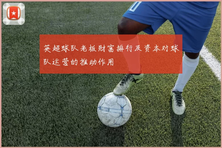 英超球队老板财富排行及资本对球队运营的推动作用