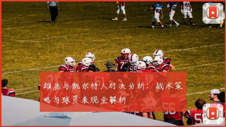 雄鹿与凯尔特人对决分析：战术策略与球员表现全解析